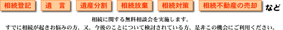 相続登記・遺言・遺産分割・相続放棄・相続対策・相続不動産の売却など、相続に関する無料相談会を実施します。すでに相続が起きお悩みの方、今後のことについて検討されている方、是非この機会にご利用ください