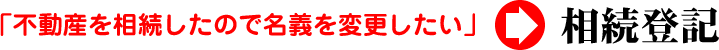 相続登記「不動産を相続したいので名義を変更したい」